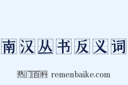 南汉丛书反义词是什么意思的图片